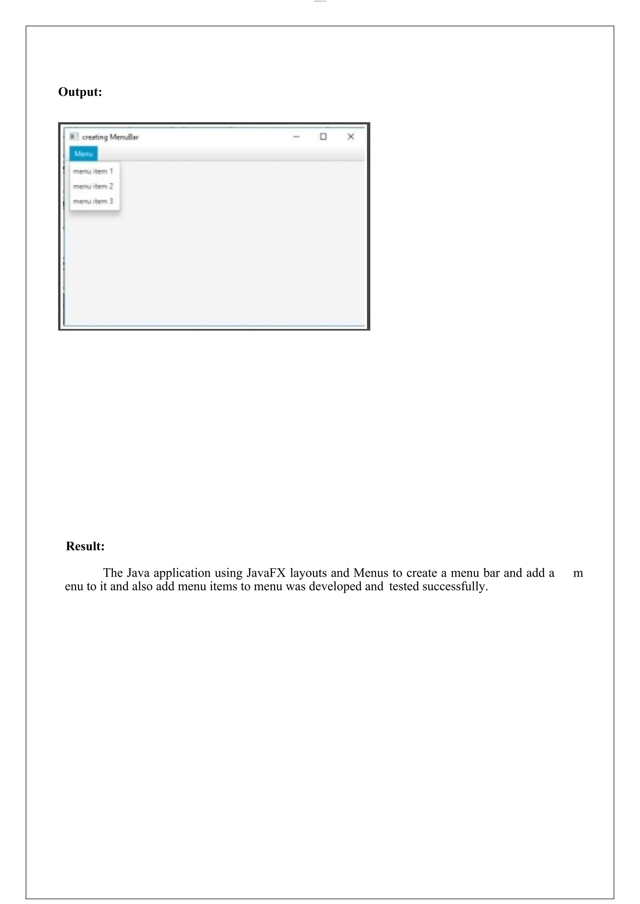 lOMoARcPSD|44777612 Output: Result: The Java application using JavaFX layouts and Menus to create a menu bar and add a m enu to it and also add menu items to menu was developed and tested successfully. 
