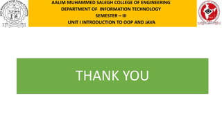 THANK YOU
AALIM MUHAMMED SALEGH COLLEGE OF ENGINEERING
DEPARTMENT OF INFORMATION TECHNOLOGY
SEMESTER – III
UNIT I INTRODUCTION TO OOP AND JAVA
 