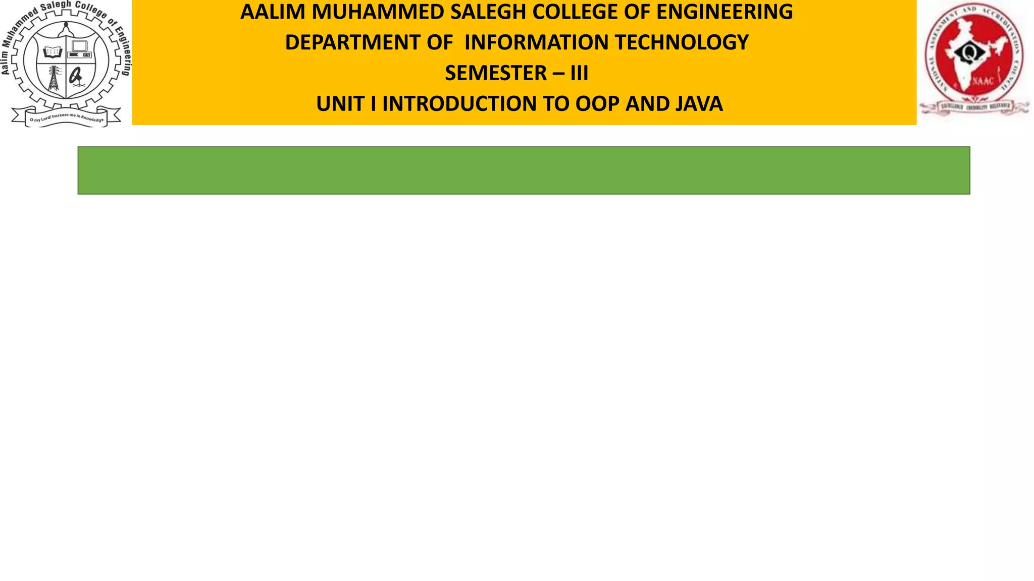 AALIM MUHAMMED SALEGH COLLEGE OF ENGINEERING DEPARTMENT OF INFORMATION TECHNOLOGY SEMESTER – III UNIT I INTRODUCTION TO OOP AND JAVA 