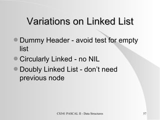 Variations on Linked List Dummy Header - avoid test for empty list Circularly Linked - no NIL Doubly Linked List - don’t need previous node 