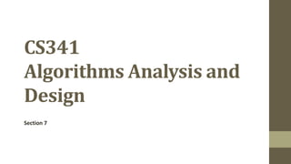 CS341
Algorithms Analysis and
Design
Section 7
 