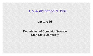CS3430:Python & Perl
Lecture 01
Department of Computer Science
Utah State University

 
