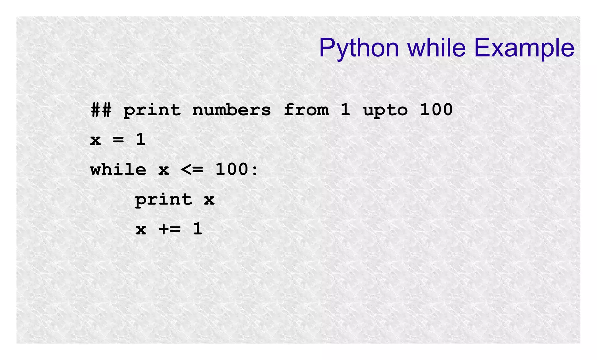 Python while Example
## print numbers from 1 upto 100
x = 1
while x <= 100:
print x
x += 1

 