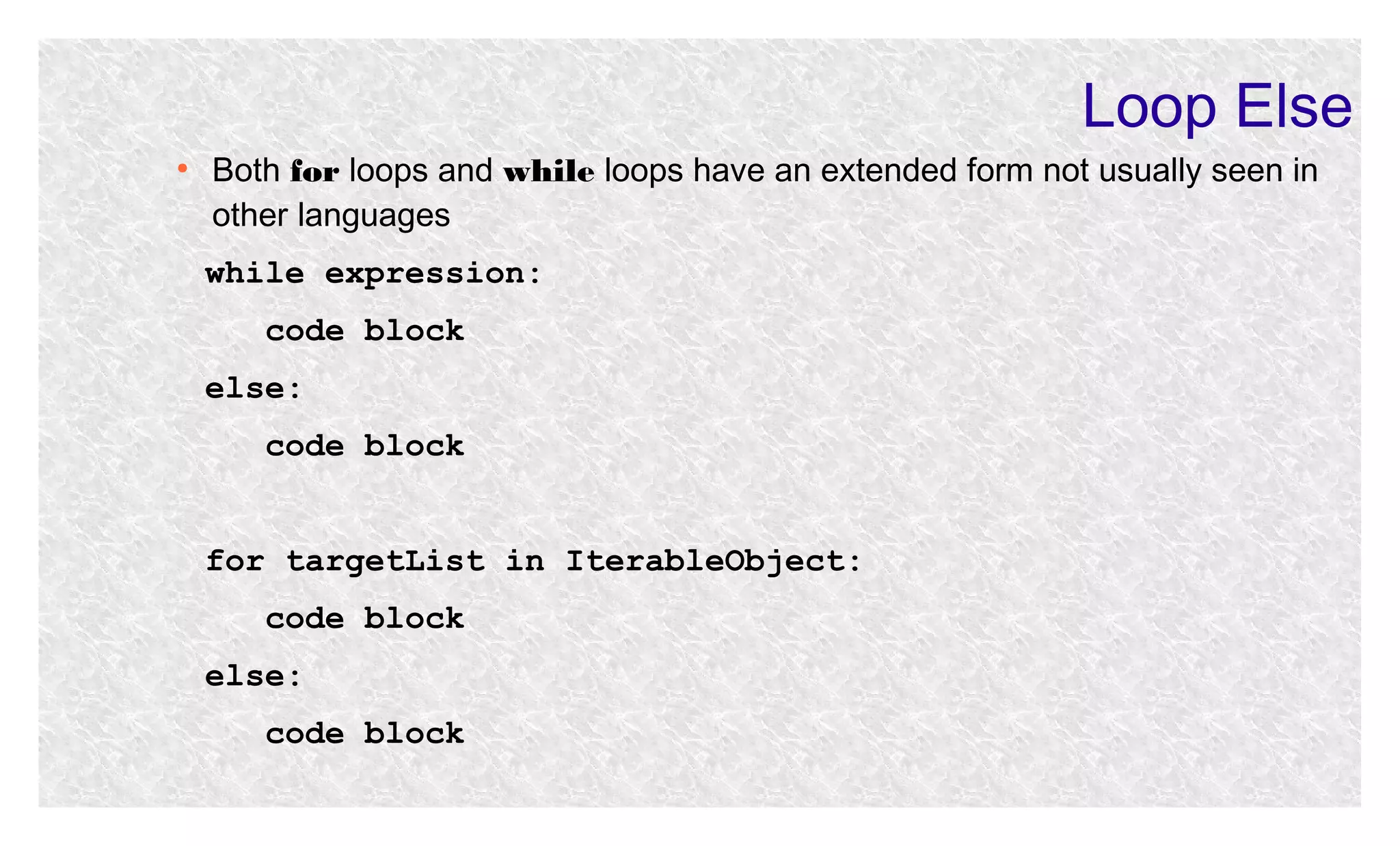 Loop Else
●

Both for loops and while loops have an extended form not usually seen in
other languages
while expression:
code block
else:
code block
for targetList in IterableObject:
code block
else:
code block

 