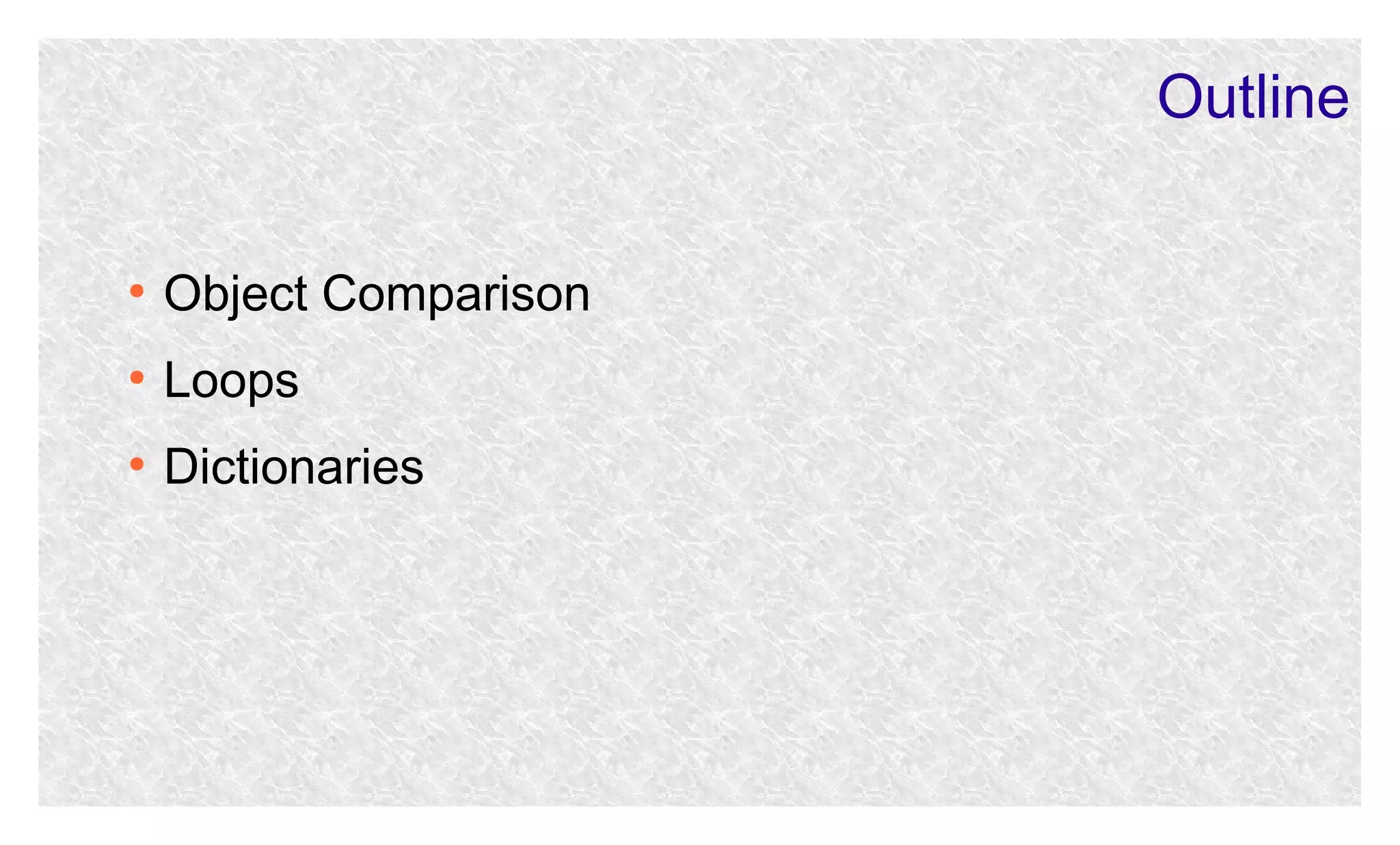 Outline
●

Object Comparison

●

Loops

●

Dictionaries

 