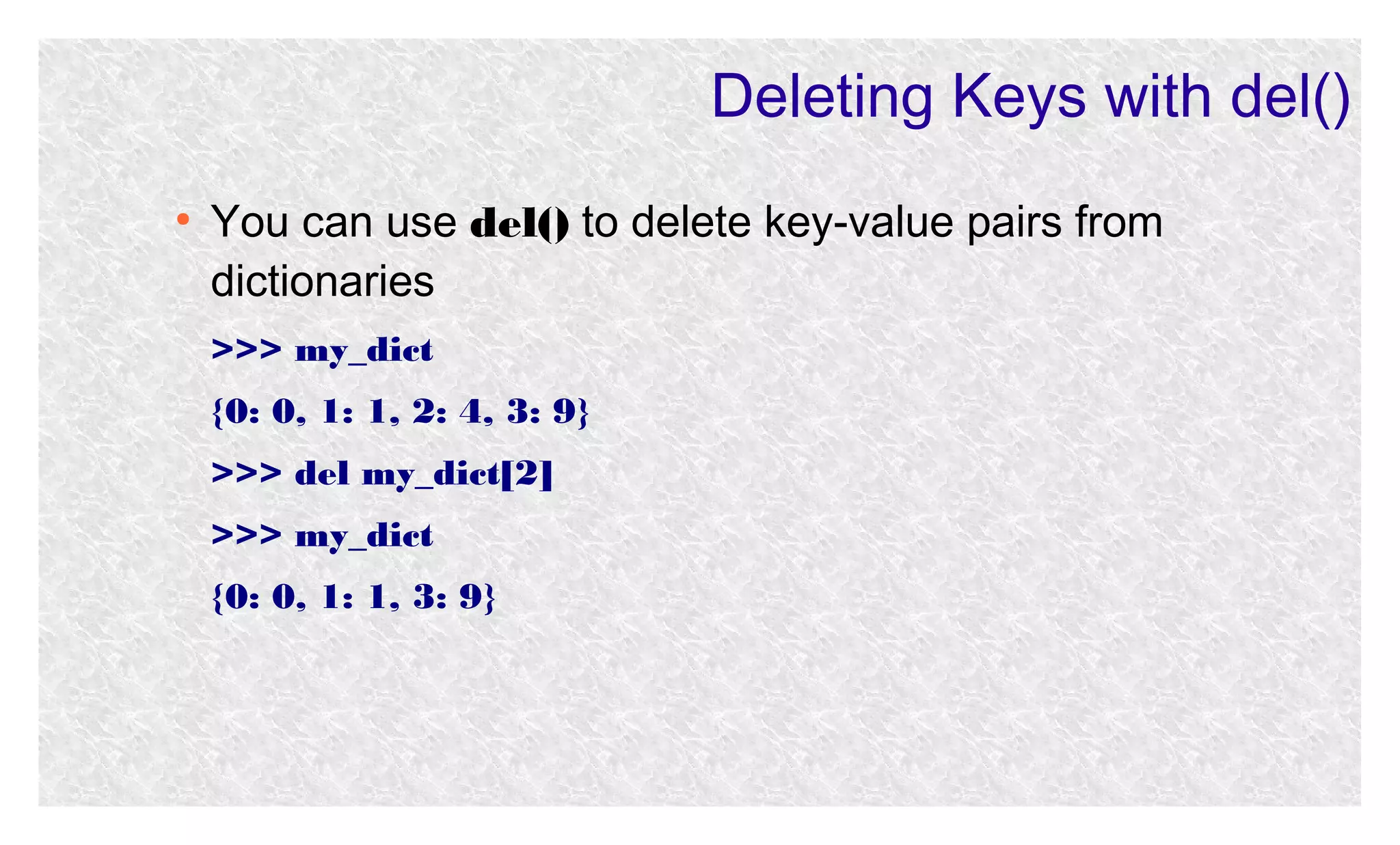 Deleting Keys with del()
●

You can use del() to delete key-value pairs from
dictionaries
>>> my_dict
{0: 0, 1: 1, 2: 4, 3: 9}
>>> del my_dict[2]
>>> my_dict
{0: 0, 1: 1, 3: 9}

 