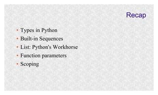 Recap
●
●
●
●
●

Types in Python
Built-in Sequences
List: Python's Workhorse
Function parameters
Scoping

 