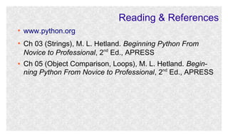 Reading & References
●

●

●

www.python.org
Ch 03 (Strings), M. L. Hetland. Beginning Python From
nd
Novice to Profession...