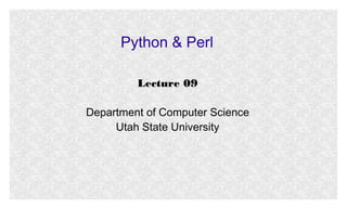 Python & Perl
Lecture 09
Department of Computer Science
Utah State University

 