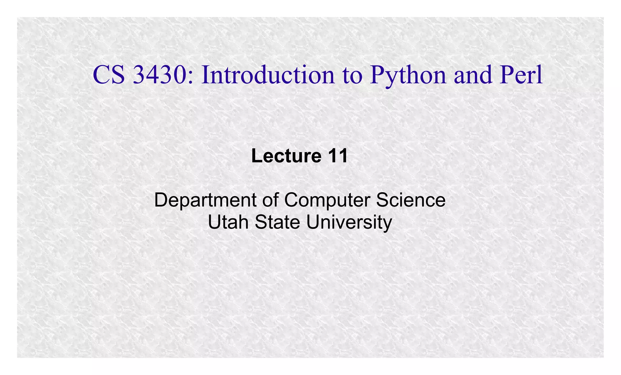 CS 3430: Introduction to Python and Perl
Lecture 11
Department of Computer Science
Utah State University

 