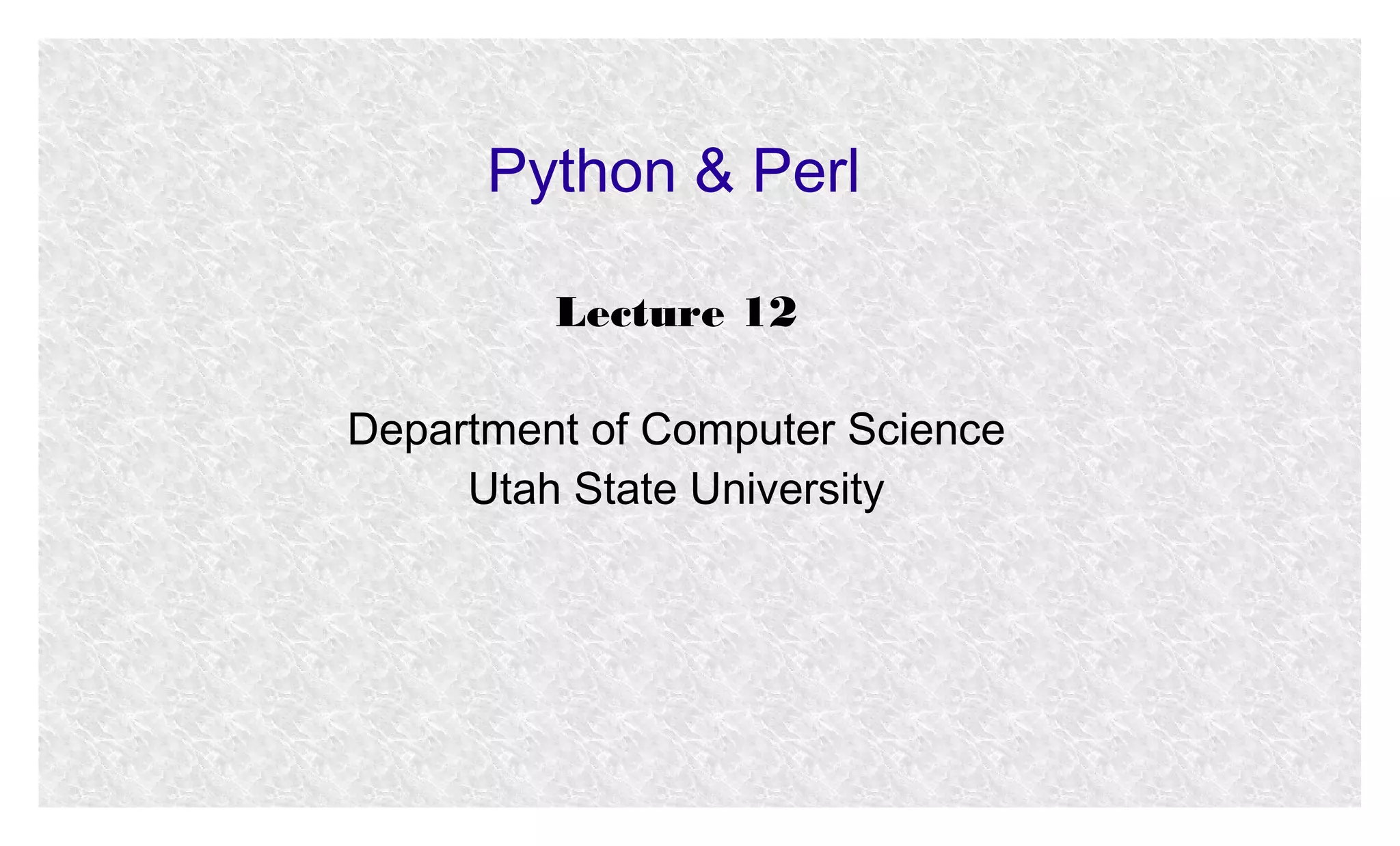 Python & Perl
Lecture 12
Department of Computer Science
Utah State University

 