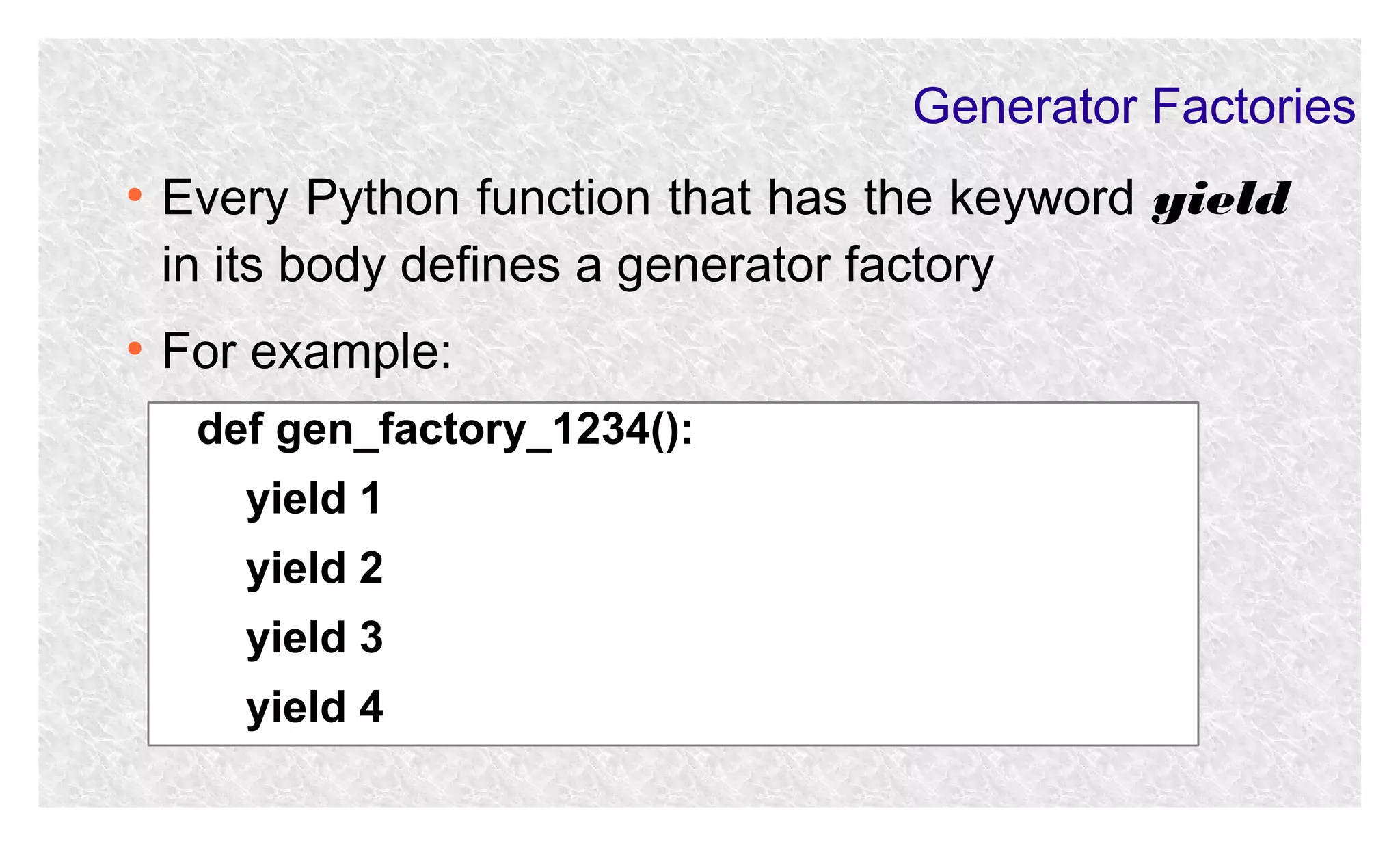 Generator Factories
●

●

Every Python function that has the keyword yield
in its body defines a generator factory
For example:
def gen_factory_1234():
yield 1
yield 2
yield 3
yield 4

 