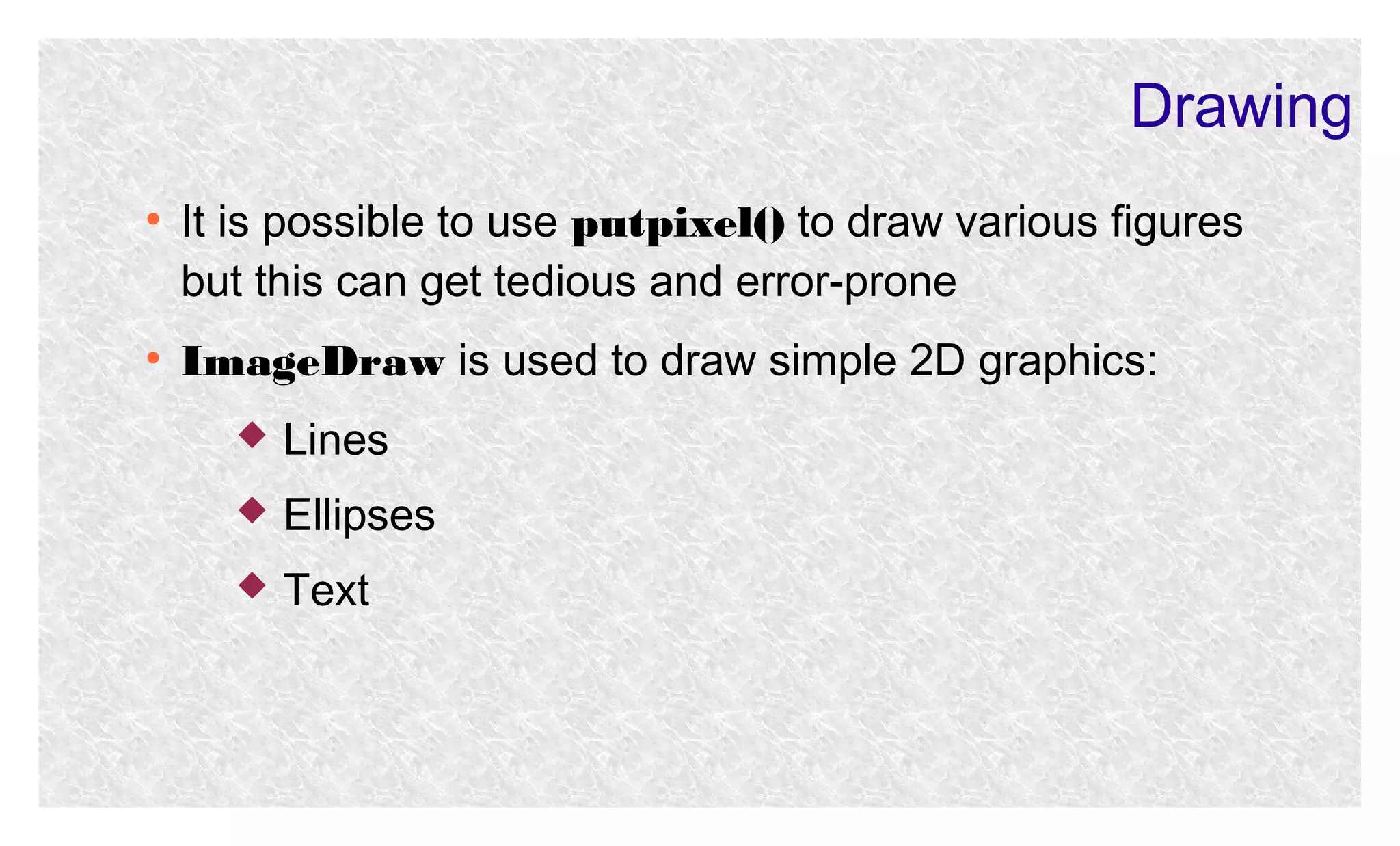 Drawing
●

●

It is possible to use putpixel() to draw various figures
but this can get tedious and error-prone
ImageDraw is used to draw simple 2D graphics:


Lines



Ellipses



Text

 