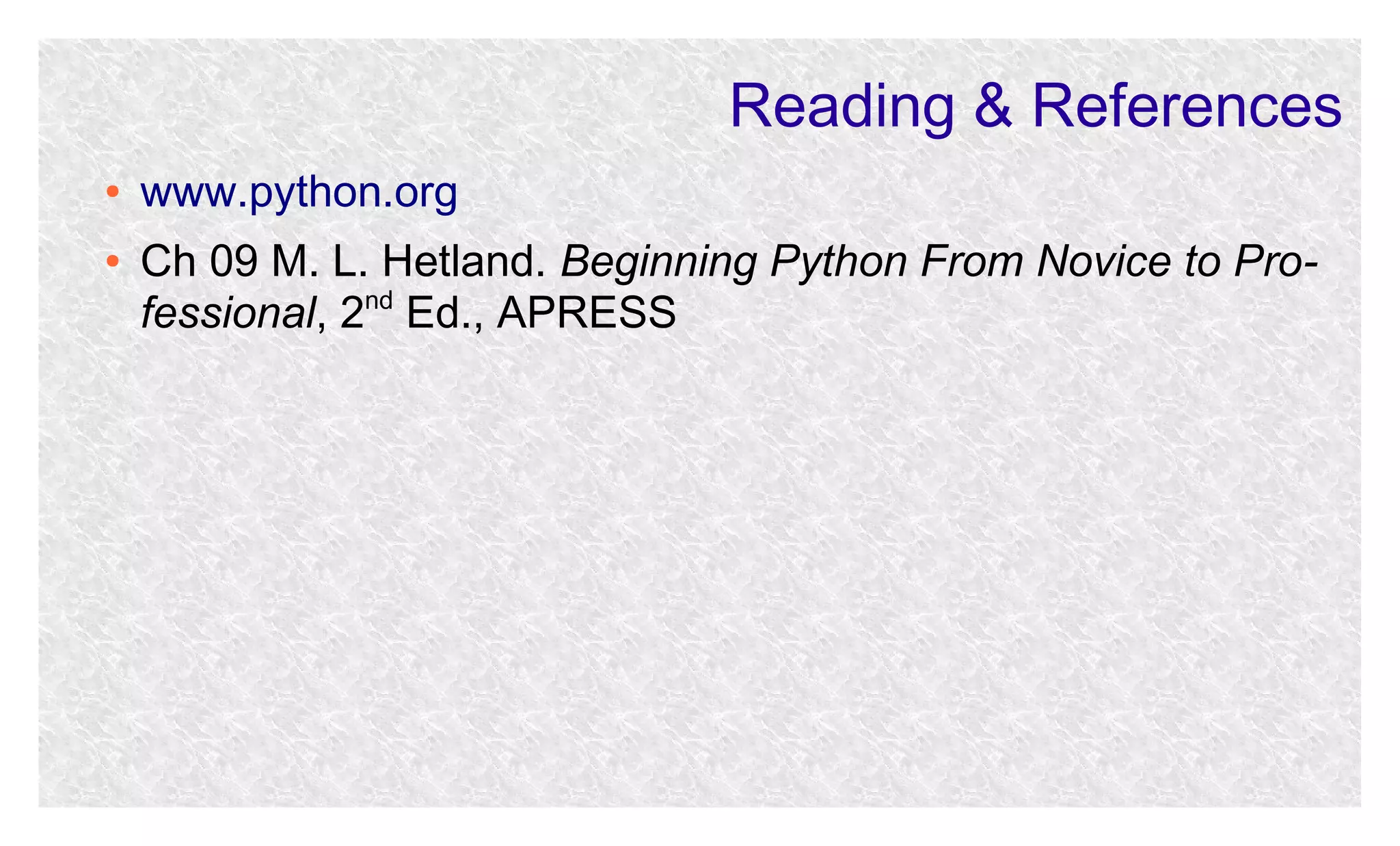 Reading & References
●
●

www.python.org
Ch 09 M. L. Hetland. Beginning Python From Novice to Professional, 2nd Ed., APRESS

 