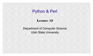 Python & Perl
Lecture 12
Department of Computer Science
Utah State University

 