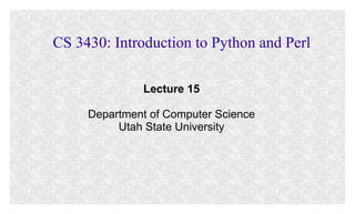 CS 3430: Introduction to Python and Perl
Lecture 15
Department of Computer Science
Utah State University
 