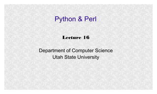 Python & Perl
Lecture 16
Department of Computer Science
Utah State University
 