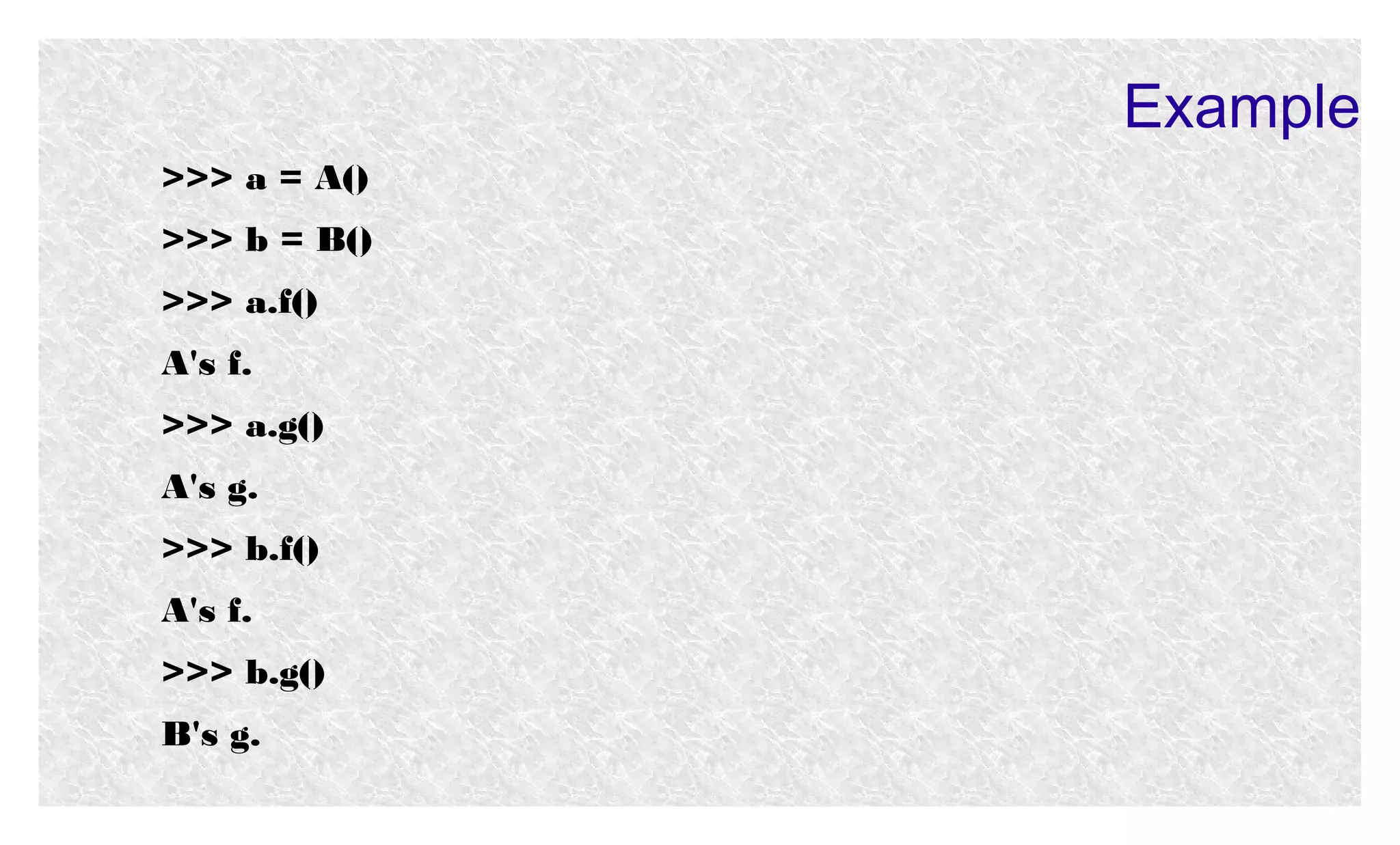 Example
>>> a = A()
>>> b = B()
>>> a.f()
A's f.
>>> a.g()
A's g.
>>> b.f()
A's f.
>>> b.g()
B's g.

 