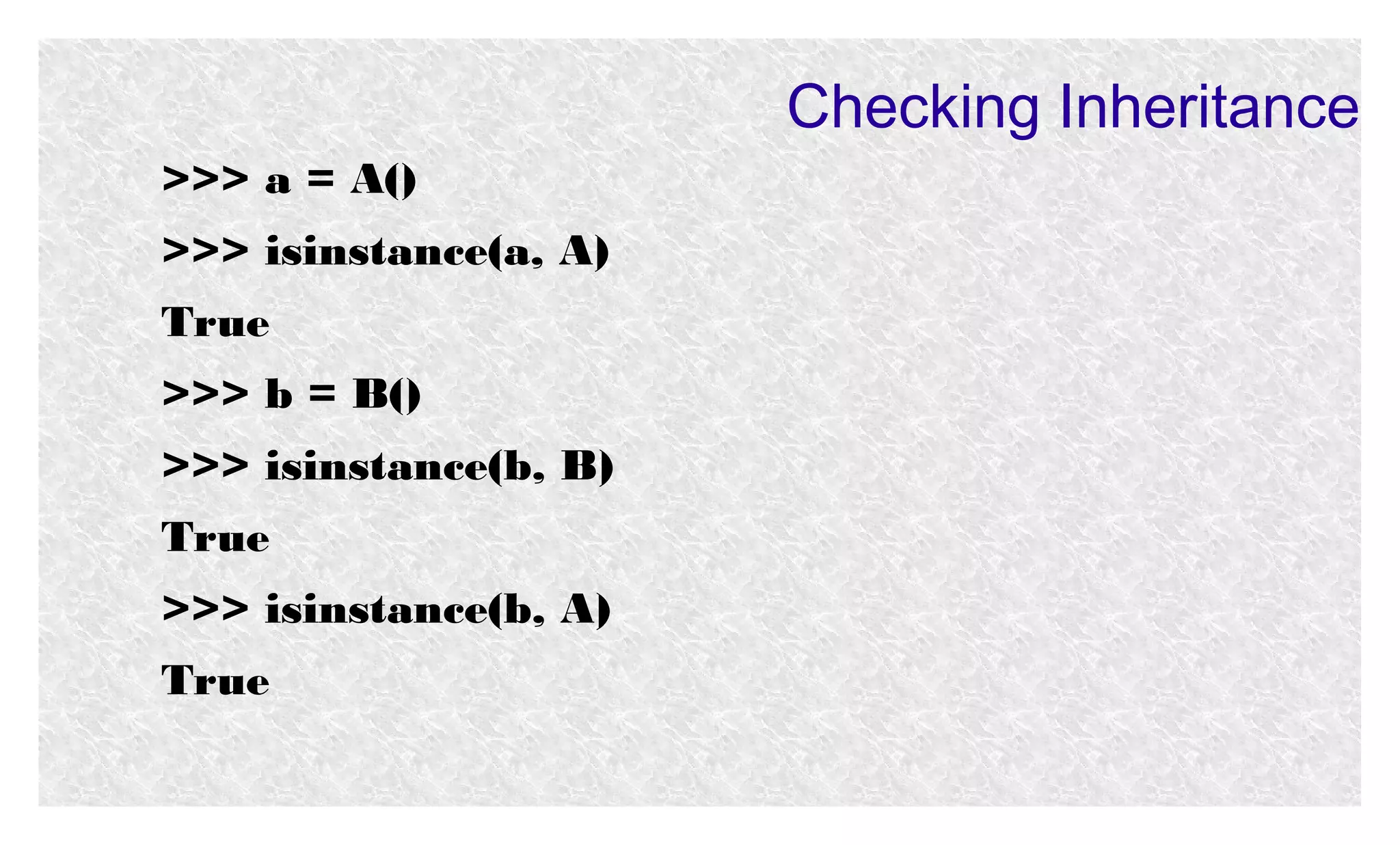 Checking Inheritance
>>> a = A()
>>> isinstance(a, A)
True
>>> b = B()
>>> isinstance(b, B)
True
>>> isinstance(b, A)
True

 