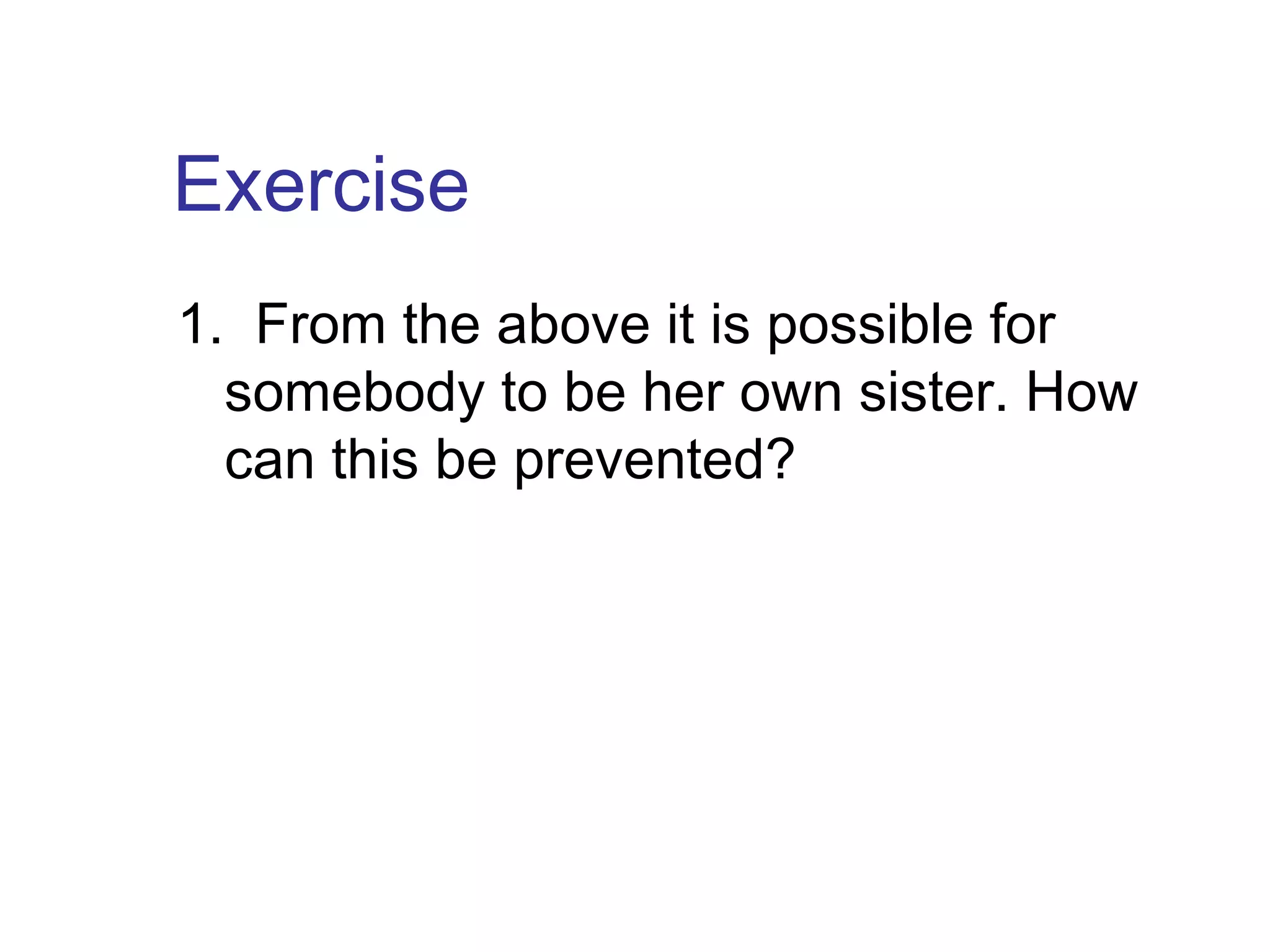 Exercise
1. From the above it is possible for
somebody to be her own sister. How
can this be prevented?

 