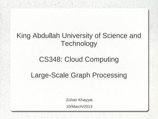 King Abdullah University of Science and
             Technology

       CS348: Cloud Computing

    Large-Scale Graph Processing


               Zuhair Khayyat
               10/March/2013
 