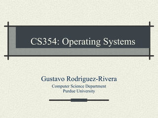 CS354: Operating Systems Gustavo Rodriguez-Rivera Computer Science Department Purdue University 