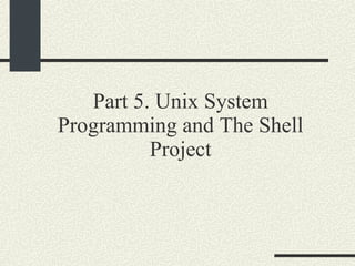 Part 5. Unix System Programming and The Shell Project 