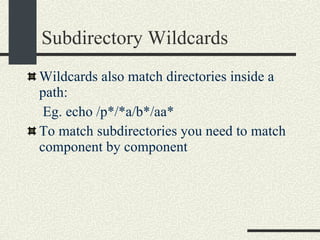 Subdirectory Wildcards Wildcards also match directories inside a path:   Eg. echo /p*/*a/b*/aa* To match subdirectories you need to match component by component 