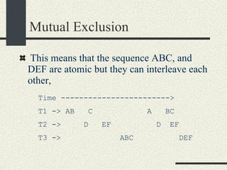 Mutual Exclusion This means that the sequence ABC, and DEF are atomic but they can interleave each other,  Time ------------------------> T1 -> AB  C  A  BC T2 ->  D  EF  D  EF T3 ->  ABC  DEF 