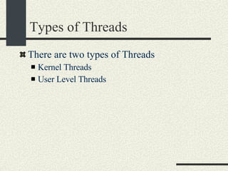 Types of Threads There are two types of Threads Kernel Threads User Level Threads 