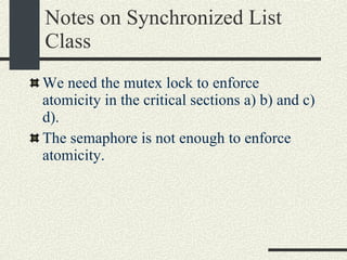 Notes on Synchronized List Class We need the mutex lock to enforce atomicity in the critical sections a) b) and c) d). The semaphore is not enough to enforce atomicity. 