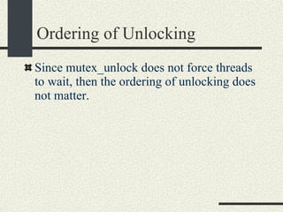 Ordering of Unlocking Since mutex_unlock does not force threads to wait, then the ordering of unlocking does not matter. 