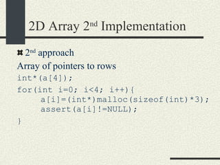 2D Array 2 nd  Implementation 2 nd  approach Array of pointers to rows int*(a[4]);  for(int i=0; i<4; i++){    a[i]=(int*)malloc(sizeof(int)*3);    assert(a[i]!=NULL); } 