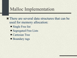 Malloc Implementation There are several data structures that can be used for memory allocation: Single Free list Segregated Free Lists Cartesian Tree Boundary tags 