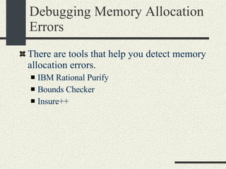 Debugging Memory Allocation Errors There are tools that help you detect memory allocation errors. IBM Rational Purify Bounds Checker Insure++ 