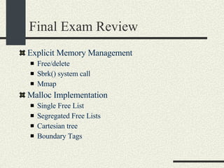 Final Exam Review Explicit Memory Management Free/delete Sbrk() system call Mmap Malloc Implementation Single Free List Segregated Free Lists Cartesian tree Boundary Tags 