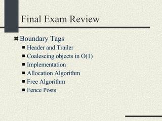 Final Exam Review Boundary Tags Header and Trailer Coalescing objects in O(1)‏ Implementation  Allocation Algorithm Free Algorithm Fence Posts 