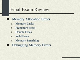 Final Exam Review Memory Allocation Errors Memory Leaks Premature Frees Double Frees Wild Frees Memory Smashing Debugging Memory Errors 