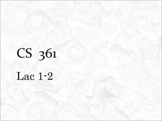 CS 361
Lac 1-2
 