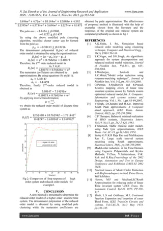 N. Sai Dinesh et al Int. Journal of Engineering Research and Application
ISSN : 2248-9622, Vol. 3, Issue 6, Nov-Dec 2013, pp.565-569
=

www.ijera.com

obtained by pade approximation. The effectiveness
0.696𝑤 4 + 4.72𝑤 3 + 10.144𝑤 2 + 12.048𝑤 + 4.392
2.2395𝑤 4 + 6.5734𝑤 3 + 5.696𝑤 2 + 1.2274𝑤 + 0.1475 of proposed method is illustrated with the help of
examples chosen from the literature and the
responses of the original and reduced system are
The poles are : −1.3454 ± 𝑗0.2000,
compared graphically as shown in fig.1
−0.1222 ± 𝑗0.1437
By using the above modified pole clustering
REFERENCES
algorithm, modified cluster center can be formed
[1]
A.K.Sinha, J. Pal, Simulation based
from the poles as
reduced order modeling using clustering
𝑝 𝑢1 = −0.38413 ± 𝑗0.18216
technique, Computer and Electrical Engg. ,
The denominator polynomial 𝐷 𝑘 (𝑤) of reduced
16(3), 1990 159-169.
order model is obtained by using the equation (6) as
[2]
S.K.Nagar, and S.K.Singh, An algorithmic
𝐷 𝑘 𝑤 = 𝑤 − 𝑝 𝑢1 (𝑤 − 𝑝 𝑢2 )
approach for system decomposition and
𝐷 𝑘 𝑤 = 𝑤 2 + 0.76826𝑤 + 0.18073
balanced realized model reduction, Journal
Therefore, the 2 𝑛𝑑 order reduced model is
of Franklin Inst., Vol.341, pp. 615𝑎0 + 𝑎1 𝑤
𝑅𝑘 𝑤 =
2
630,2004.
0.18073 + 0.76826𝑤 + 𝑤
[3]
S.Mukherjee,
Satakshi
and
The numerator coefficients are obtained by
pade
R.C.Mittal,”Model order reduction using
approximations. By using equations (9) and (11),
response-matching technique”, Journal of
𝑎0 = 5.38147
Franklin Inst.,Vol. 342, pp. 503-519,2005.
𝑎1 = −7.14291
[4]
G.Parmar, S.Mukherjee and R.Prasad,
Therefore, finally 2 𝑛𝑑 -order reduced model is
Relative mapping errors of linear time
obtained as
invariant systems caused by Particle swarm
5.38147 − 7.14291𝑤
𝑅2 𝑤 =
optimized reduced model,Int. J. Computer,
2
0.18073 + 0.76826𝑤 + 𝑤
Information and systems science and
By applying inverse transformation
𝑧−1
Engineering, Vol. 1, No. 1, pp. 83-89,2007.
𝑤=
,
𝑧+1
[5]
V.Singh, D.Chandra and H.Kar, Improved
we obtain the reduced order model of discrete time
Routh Pade approximants: A Computer
system as
aided approach, IEEE Trans. Autom.
Control, 49(2), pp .292-296,2004.
2
12.52438 + 10.76294𝑍 − 1.76144𝑍
[6]
C.P.Therapos, Balanced minimal realization
𝑅2 𝑍 =
0.41247 − 1.63854𝑍 + 1.94899𝑍 2
of SISO systems, Electronics letters,
Vol.19, No.11, pp. 242-2-426, 1983.
[7]
Y.Shamash, Stable reduced order models
using Pade type approximations, IEEE
Trans. Vol. AC-19, pp.615-616, 1974.
[8] Sastry G.V.K.R Raja Rao and Mallikarjuna
Rao P., Large scale interval system
modeling using Routh approximants,
Electrical letters, 36(8), pp.768-769,2000.
[9]
Model order reduction in the Time Domain
using Laguerre Polynomials and Krylov
Methods, Y.Chen, V.Balakrishnan, C-K.
Koh and K.Roy,Proceedings of the 2002
Design, Automation and Test in Europe
Conference and Exhibition DATE.02 2002
IEEE.
[10] Practical issues of Model Order Reduction
with Krylov-subspace method, Pieter Heres,
Wil Schilders.
Fig 2: Comparison of Step response of
high
[11] Hutton, M.F and Friedland,B,”Routh
order system and reduced order models for
Approximation for reducing order of linear
example2.
Time invariant system”,IEEE Trans, On
Automatic Control, Vol.20, 1975, PP.329V.
CONCLUSION
337.
A new method is presented to determine the
[12] Shieh, L.S and Goldman, M.J, Continued
reduced order model of a higher order discrete time
Fraction Expansion and Inversion of cauer
system. The denominator polynomial of the reduced
Third Form, IEEE Trans.On Circuits and
order model is obtained by using modified pole
systems, Vol.CAS-21, No.3 May 1974,
clustering while the numerator coefficients are
pp.341-345.
www.ijera.com

568 | P a g e

 