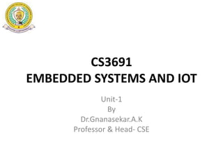 CS3691
EMBEDDED SYSTEMS AND IOT
Unit-1
By
Dr.Gnanasekar.A.K
Professor & Head- CSE
 