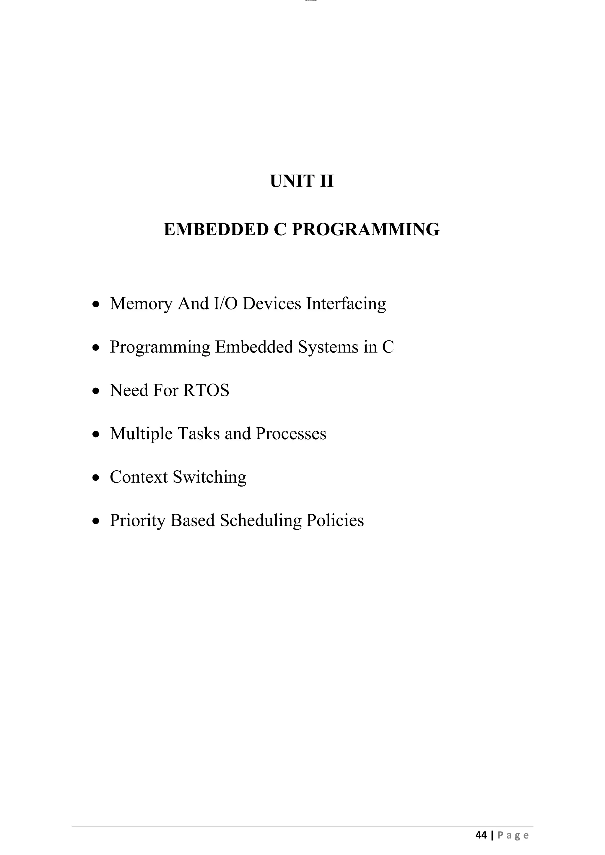 lOMoAR cPSD|26885763
44 | P a g e
UNIT II
EMBEDDED C PROGRAMMING
• Memory And I/O Devices Interfacing
• Programming Embedded Systems in C
• Need For RTOS
• Multiple Tasks and Processes
• Context Switching
• Priority Based Scheduling Policies
 