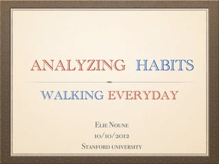 ANALYZING HABITS
WALKING EVERYDAY

         Elie Noune
         10/10/2012
     Stanford university
 