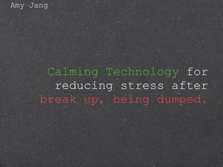 Calming Technology  for reducing stress after  break up, being dumped. ,[object Object]