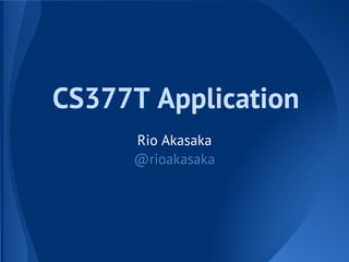 CS377T Application
     Rio Akasaka
     @rioakasaka
 