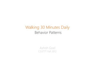 Walking 30 Minutes Daily
     Behavior Patterns



        Ashish Goel
       CS377T Fall 2012
 