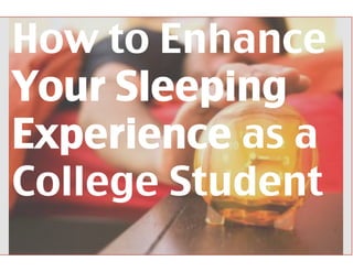 How to Enhance 	
Your Sleeping
Experience as a
College Student	
 