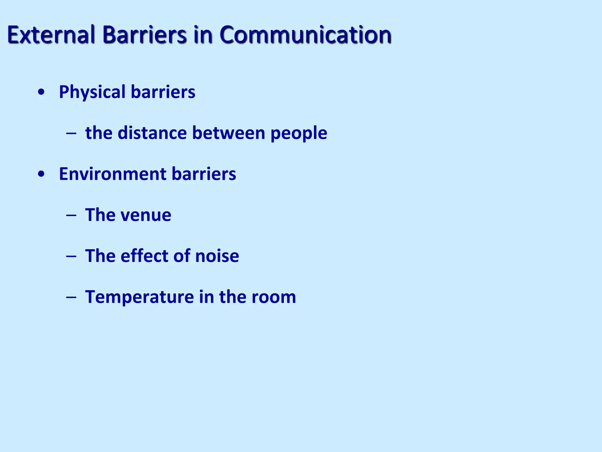External Barriers in Communication
• Physical barriers
– the distance between people
• Environment barriers
– The venue
– The effect of noise
– Temperature in the room
 