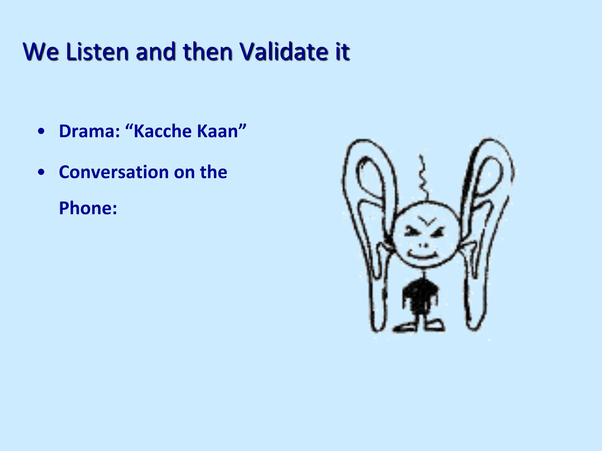 We Listen and then Validate it
• Drama: “Kacche Kaan”
• Conversation on the
Phone:
 