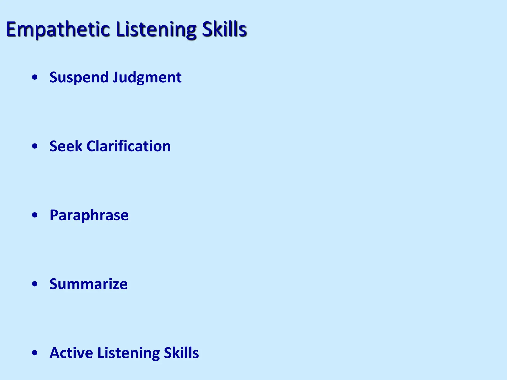 Empathetic Listening Skills
• Suspend Judgment
• Seek Clarification
• Paraphrase
• Summarize
• Active Listening Skills
 